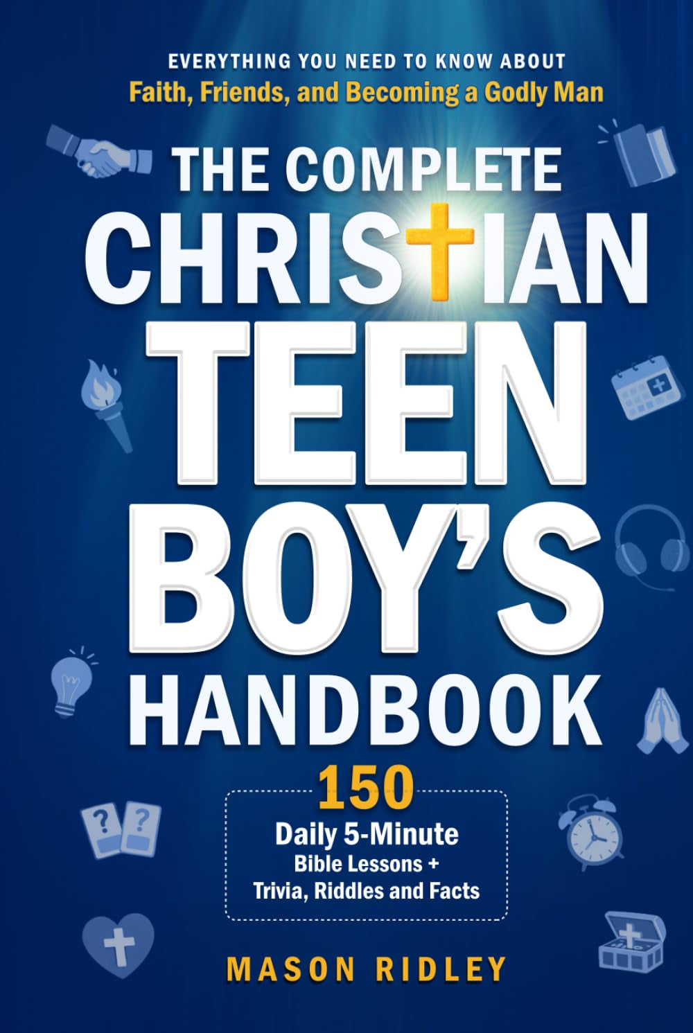 The Complete Christian Teen Boy’s Handbook: Everything You Need to Know About Faith, Friends, and Becoming a Godly Man – 150 Daily 5-Minute Bible Lessons + Trivia, Riddles and Facts