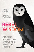 Rebel Wisdom: Creative Writing and Rituals for Women at Midlife