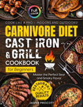 Carnivore Diet Cast Iron & Grill Cookbook for Beginners: Cook Like a Pro — Master the Perfect Sear, Smoky Flavor, and Restaurant-Quality Results Indoors and Outdoors (The Carnivore Lifestyle Series)
