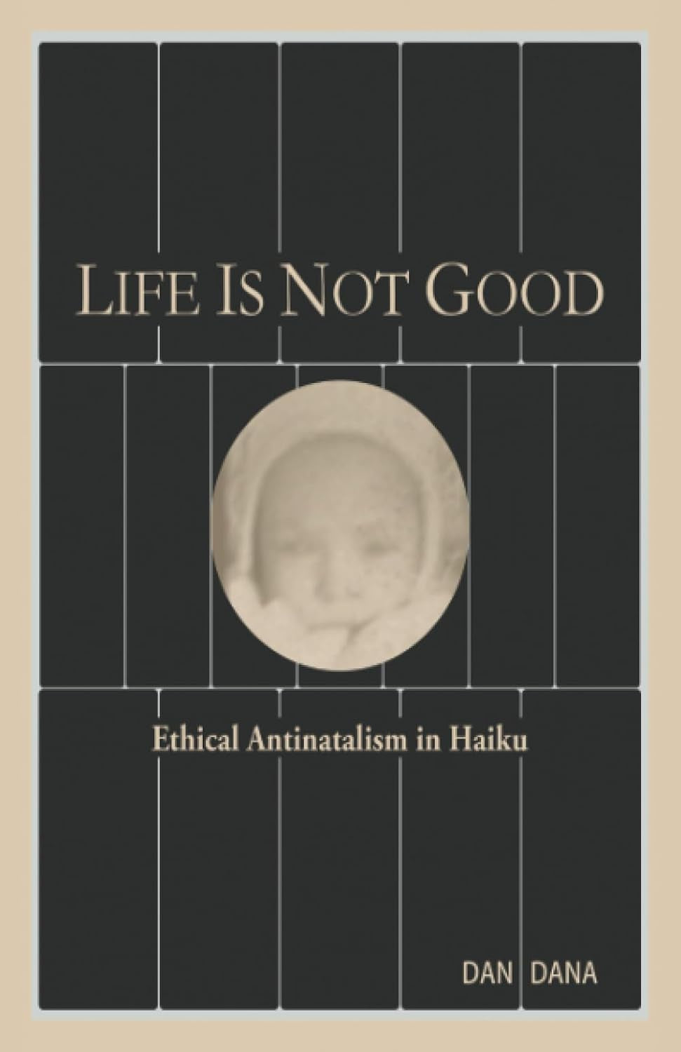 Life Is Not Good: Ethical Antinatalism in Haiku (Color) (Haiku Quintets)