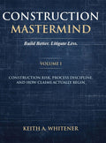Construction Mastermind - Volume I Build Better. Litigate Less: Construction Risk, Process Discipline, and How Claims Actually Begin