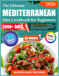 The Ultimate Mediterranean Diet Cookbook for Beginners: 2000+ Days of Super Easy 30-Minute Recipes with a 30-Day Meal Plan & Shopping List to Improve Your Well-Being and Maintain a Healthy Weight