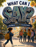 What Can I Say: The Words Every Kid Actually Needs (Life Lessons For Kids)