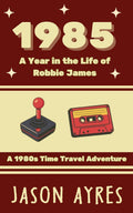 1985: A Year in the Life of Robbie James: A 1980s Time Travel Adventure