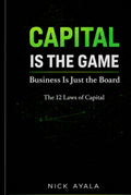 Capital Is the Game: Business Is Just the Board: The 12 Laws of Capital