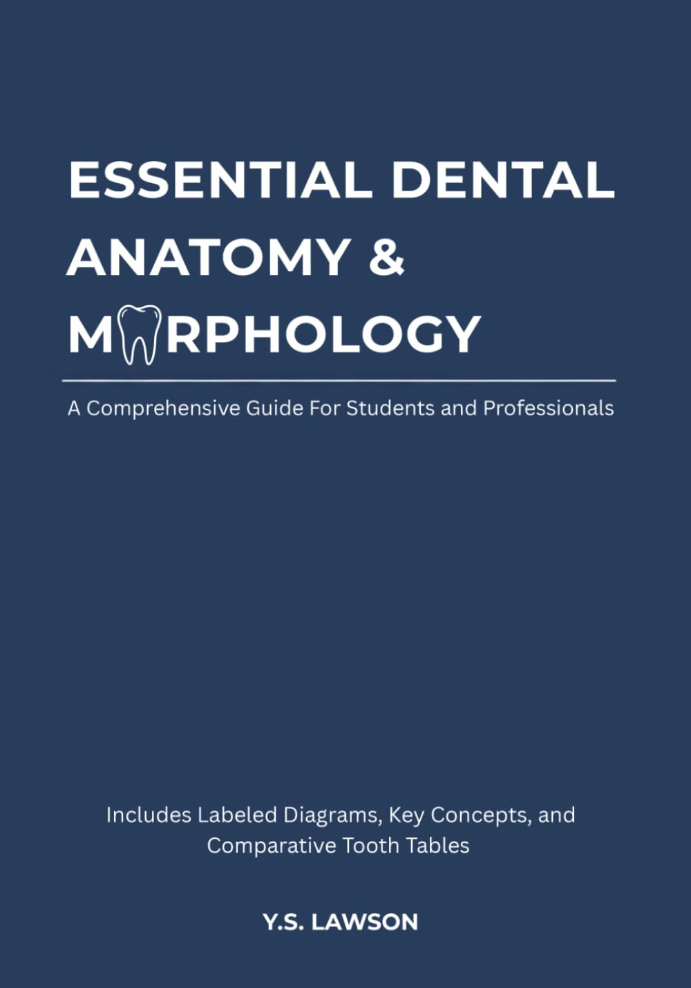 Essential Dental Anatomy & Morphology: A Clear and Concise Study Manual for Dental Students and Professionals: With Labeled Diagrams, Key Concepts, ... Tooth Tables (Dental Education Essentials)