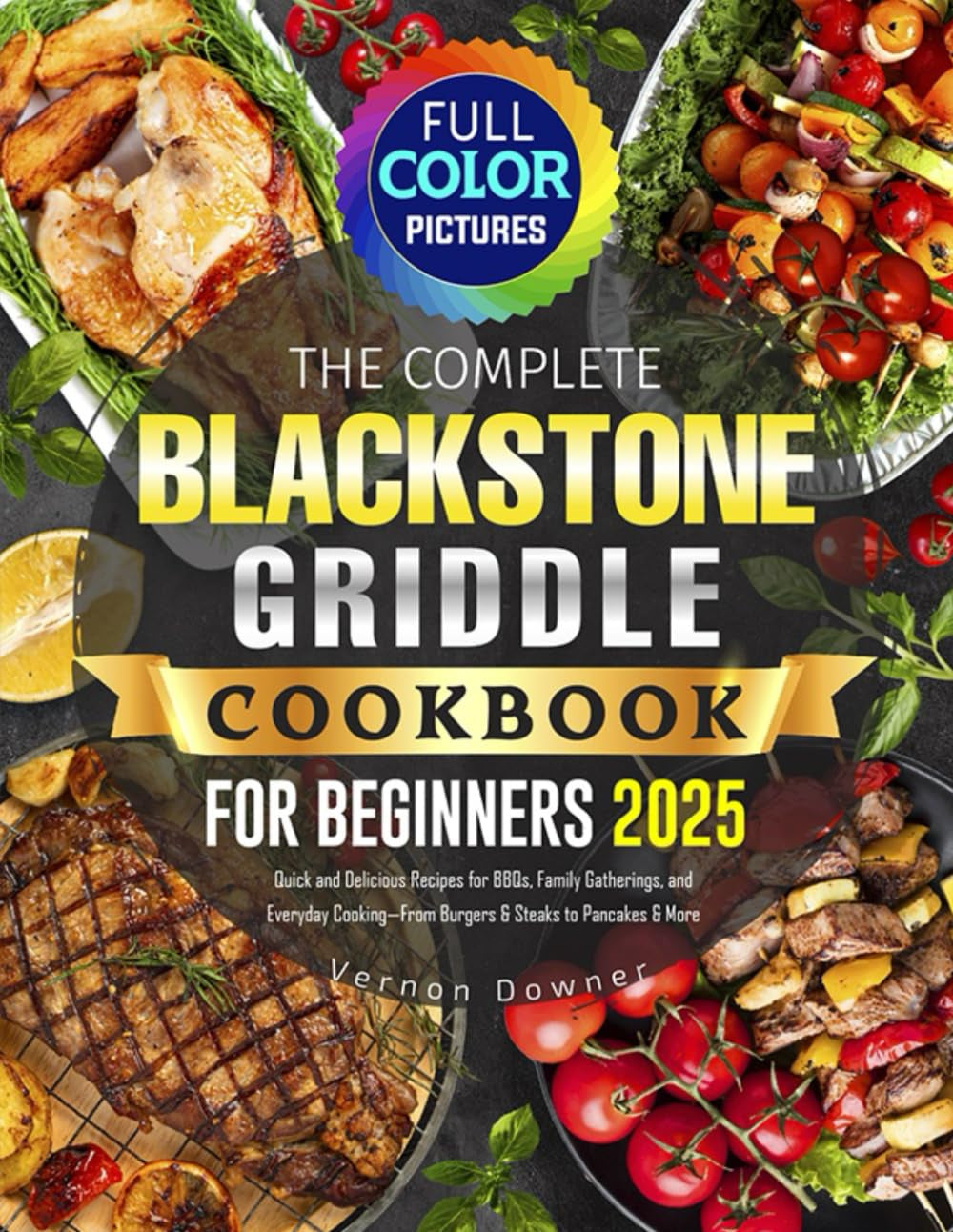 The Complete Blackstone Griddle Cookbook for Beginners: Quick and Delicious Recipes for BBQs, Family Gatherings, and Everyday Cooking—From Burgers & Steaks to Pancakes & More