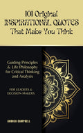 101 Original INSPIRATIONAL QUOTES That Make You Think: Guiding Principles & Life Philosophy for Critical Thinking and Analysis For Leaders and Decision-Makers