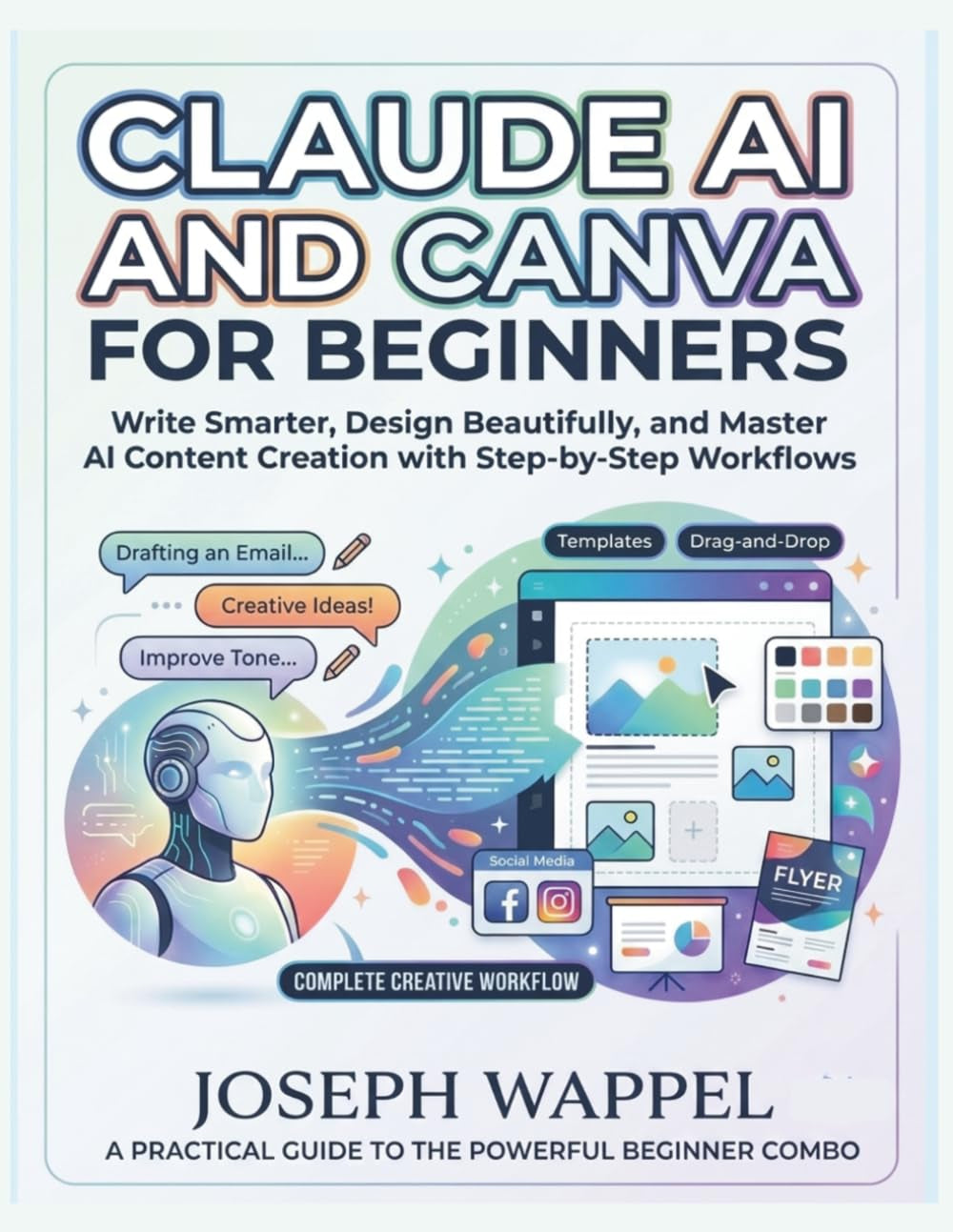 Claude AI and Canva for Beginners: Write Smarter, Design Beautifully, and Master Artificial Intelligence Content Creation with Step-by-Step AI Workflows
