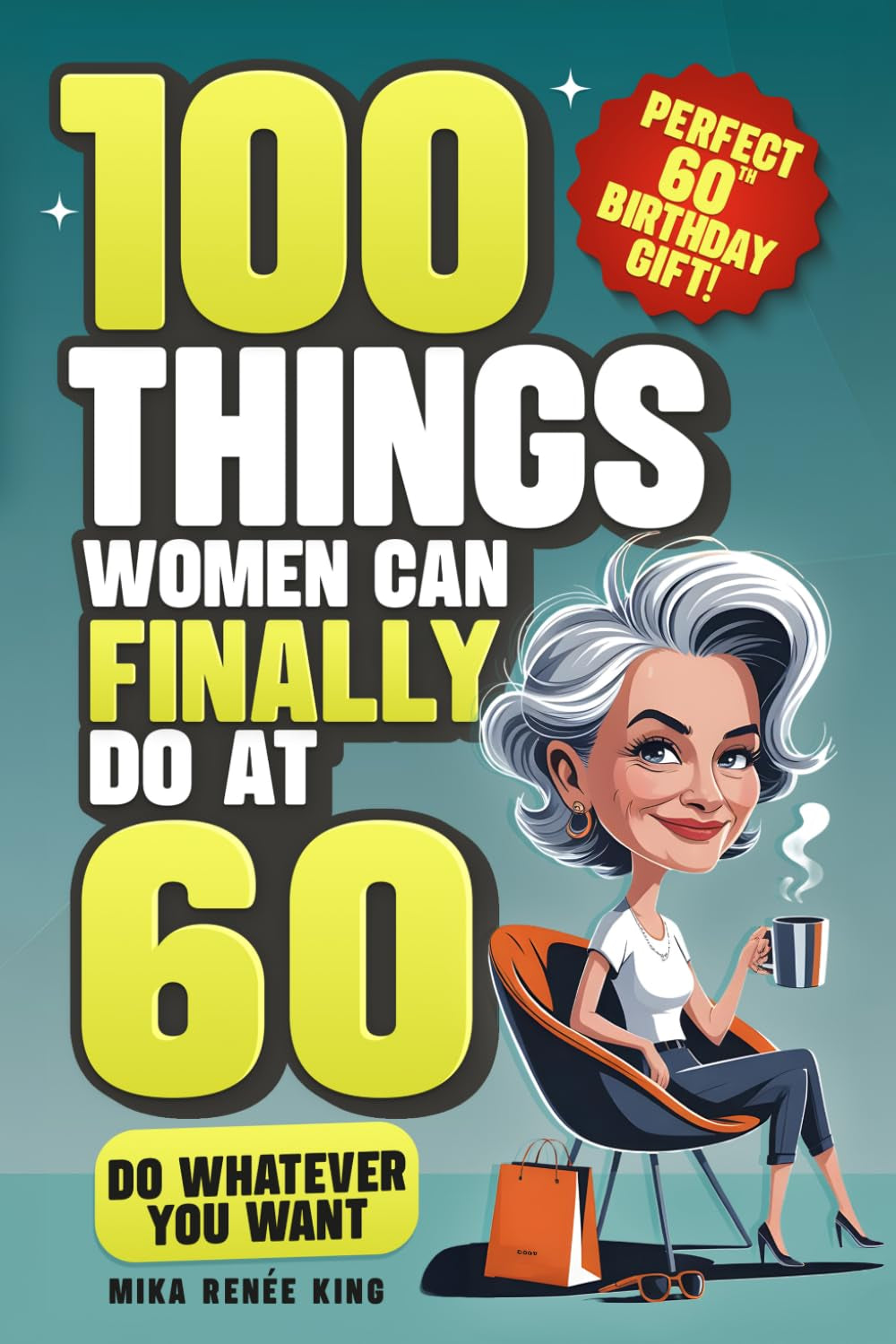 100 Things Women Can FINALLY Do at 60: A Fun, No Guilt-Guide To Living Freely, Aging Boldly & Striving On Your Terms (Perfect 60th Birthday Gift For Her)