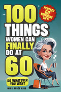 100 Things Women Can FINALLY Do at 60: A Fun, No Guilt-Guide To Living Freely, Aging Boldly & Striving On Your Terms (Perfect 60th Birthday Gift For Her)