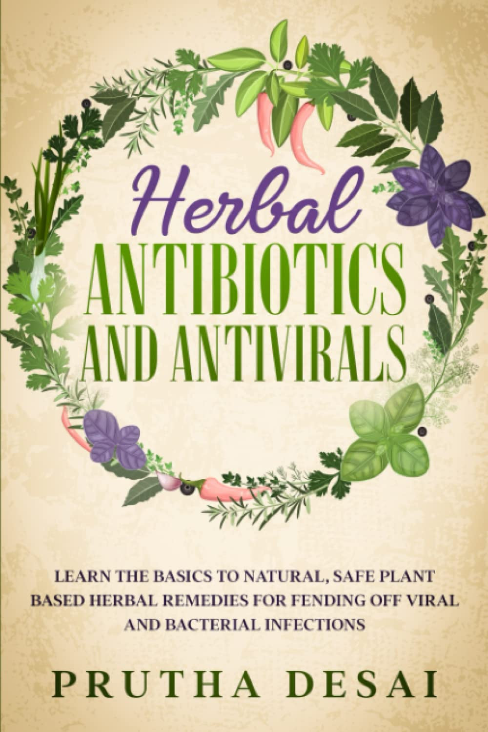 Herbal Antibiotics and Antivirals: Learn the Basics to Natural, Safe Plant Based Herbal Remedies for Fending Off Viral and Bacterial Infections