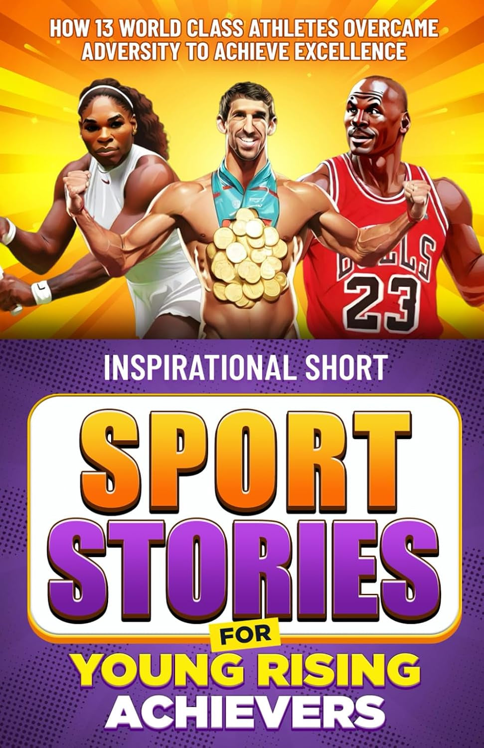 Inspirational Short Sport Stories for Young Rising Achievers: How 13 World Class Athletes Overcame Adversity to Achieve Excellence Sports Edition