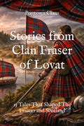 Stories from Clan Fraser of Lovat: 15 Tales That Shaped The Frasers and Scotland (Clan Stories)