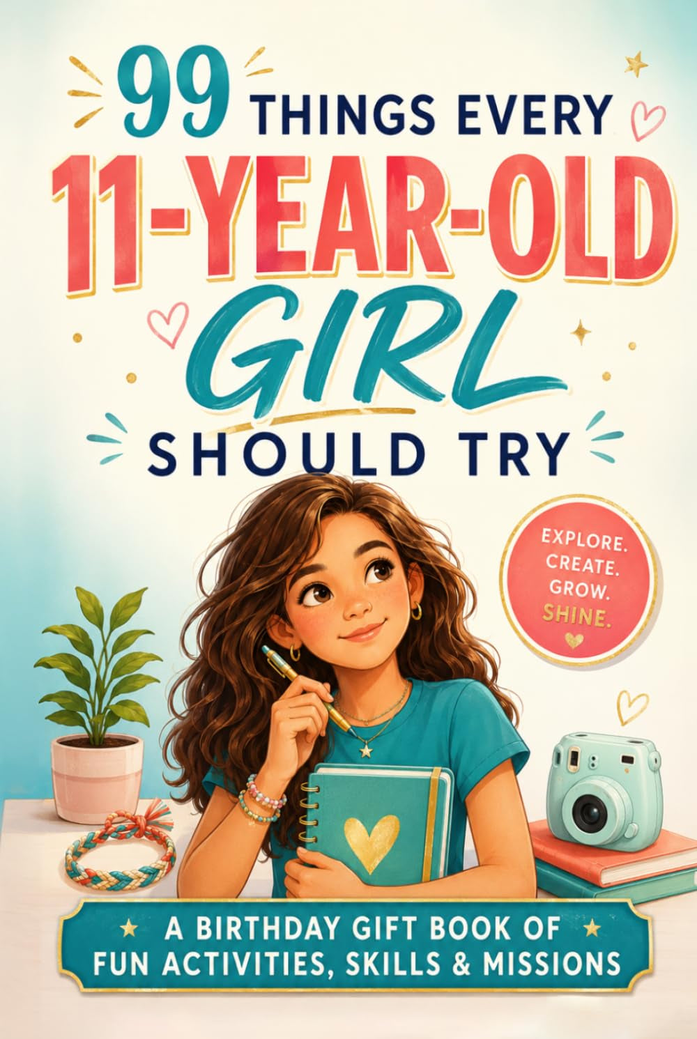 99 Things Every 11-Year-Old Girl Should Try: The Birthday Gift Book of Fun Activities, Real-Life Skills, and Confidence-Building Missions for Tween Girls