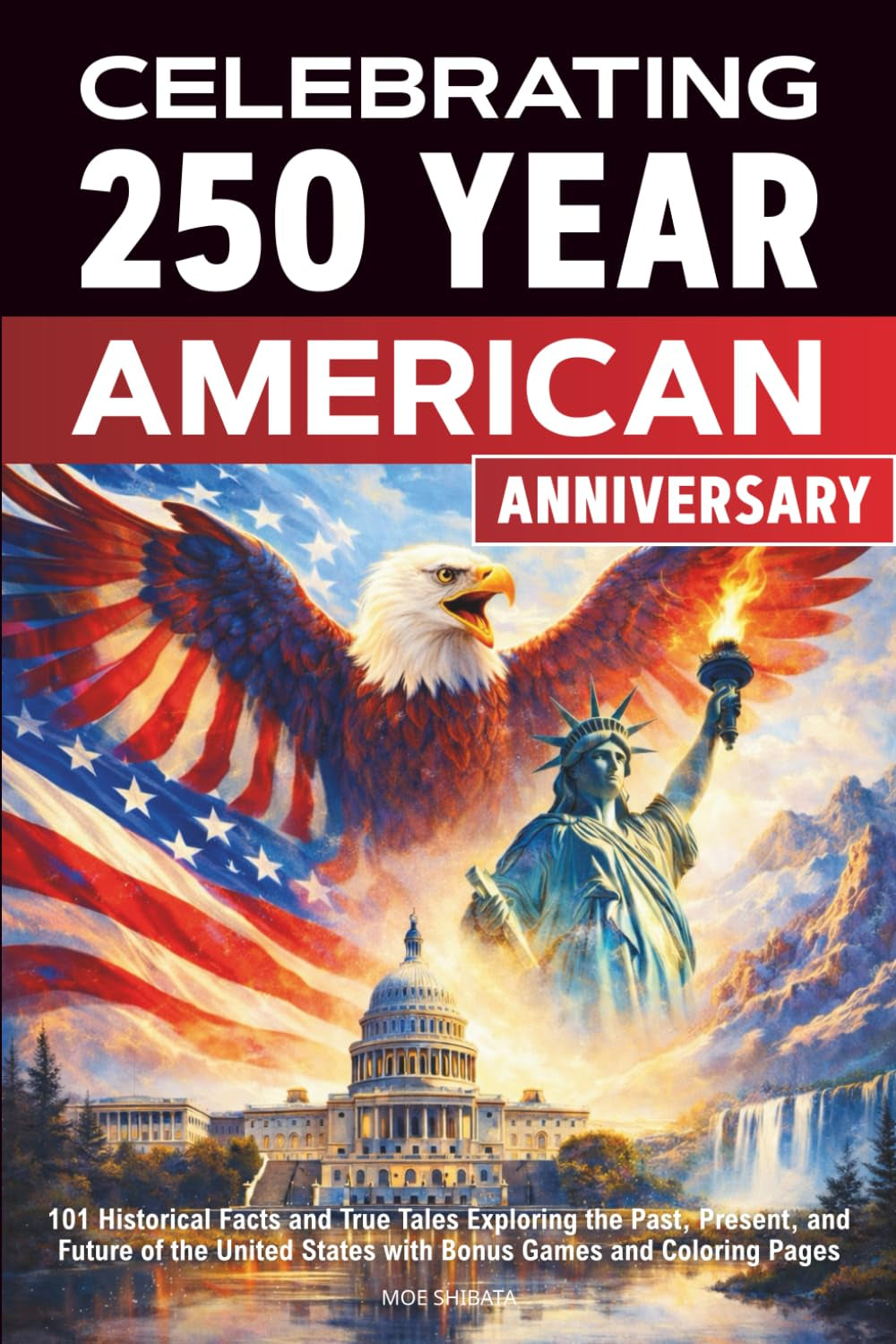 Celebrating 250 year american anniversary: 101 Historical Facts and True Tales Exploring the Past, Present, and Future of the United States with Bonus Games and Coloring Pages
