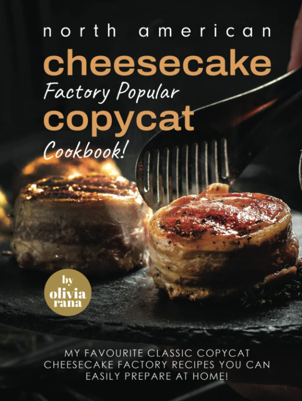 North American Cheesecake Factory Popular Copycat Cookbook!: My Favourite Classic Copycat Cheesecake Factory Recipes You Can Easily Prepare at Home!