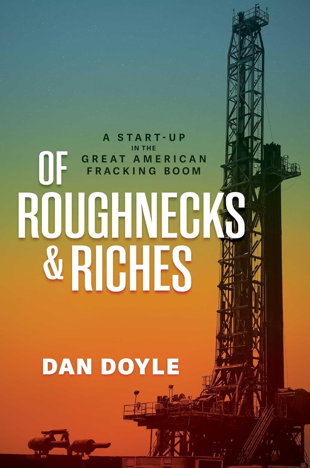 Of Roughnecks & Riches: A Start-Up in the Great American Fracking Boom