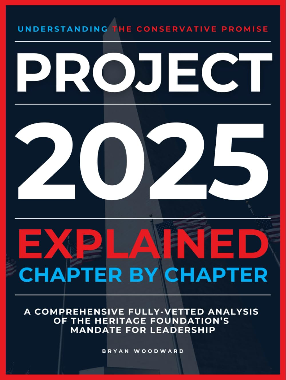 Project 2025 Explained Chapter by Chapter: Understanding the Conservative Promise. A Comprehensive Fully-Vetted Analysis of The Heritage Foundation’s Mandate for Leadership