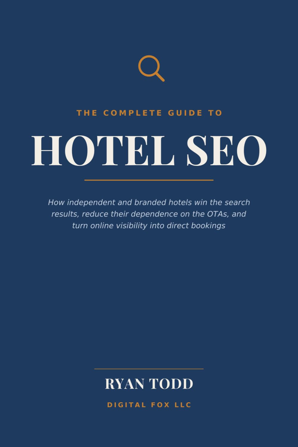 The Complete Guide to Hotel SEO: How Independent and Branded Hotels Win the Search Results, Reduce Their Dependence on the OTAs, and Turn Online Visibility into Direct Bookings