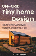 Off-Grid Tiny Home Design: Stop Wasting Space, Water and Power! Transform Your Tiny Home into a Roomy, Energy Smart Off-Grid Haven in 30 Days with Step-by-Step Interior Retrofit Plans. (Eco homes)