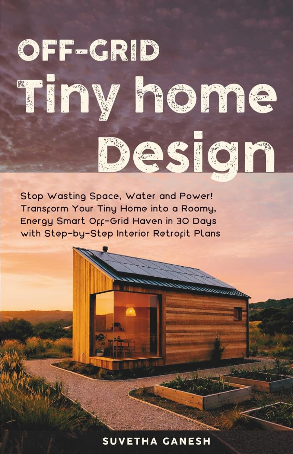 Off-Grid Tiny Home Design: Stop Wasting Space, Water and Power! Transform Your Tiny Home into a Roomy, Energy Smart Off-Grid Haven in 30 Days with Step-by-Step Interior Retrofit Plans. (Eco homes)