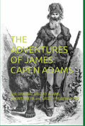 THE ADVENTURES OF JAMES CAPEN ADAMS: THE ORIGINAL GRIZZLY ADAMS, MOUNTAINEER and GRIZZLY BEAR HUNTER