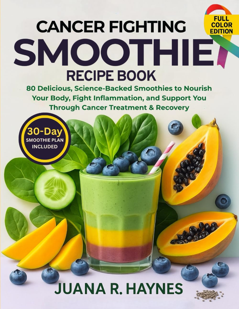 Cancer-Fighting Smoothie Recipe Book: 80 Delicious, Science-Backed Smoothies to Nourish Your Body, Fight Inflammation, and Support You Through Cancer Treatment & Recovery