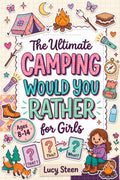 The Ultimate Camping Would You Rather For Girls: 250+ Silly, Tricky & Wild Questions For Screen-Free Play — A Fun Activity Book For Ages 8–14 & Ideal Gift For Summer Camps, Road Trips & Campfires