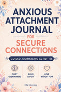 Anxious Attachment Journal for Secure Connections: Stop Overthinking, Build a Stronger, More Confident You, and Create the Secure and Lasting Relationship You Deserve