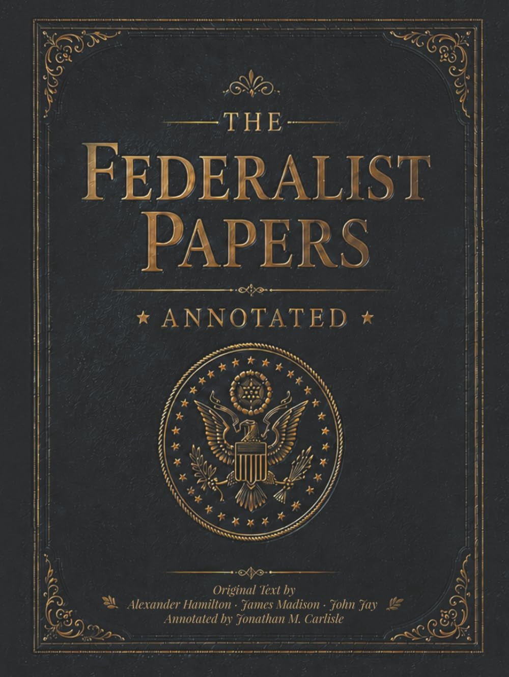 The Federalist Papers (Annotated): Original Text with Precise Notes and Modern Insights that Clarify Ideas and Help You Understand and Soundly Discuss the Constitution. No Expertise Required.