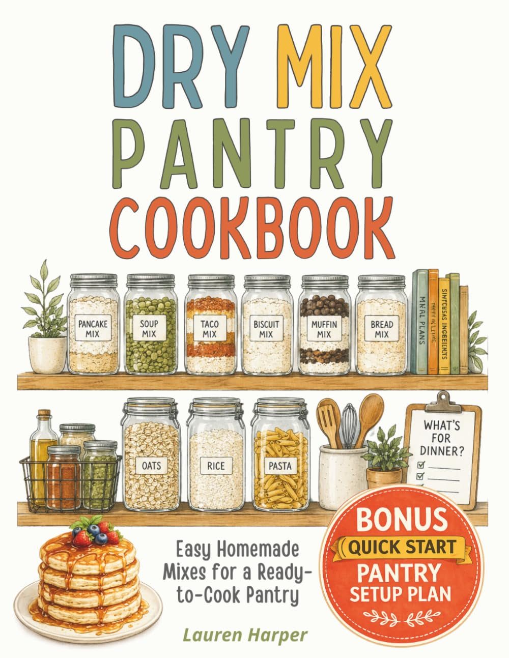 Dry Mix Pantry Cookbook: Prep Once, Save Time and Money Every Day with 40 Easy Homemade Mixes to Build a Stress-Free Ready-to-Cook Kitchen System and Avoid Food Waste + Quick Start Pantry Setup Plan