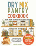 Dry Mix Pantry Cookbook: Prep Once, Save Time and Money Every Day with 40 Easy Homemade Mixes to Build a Stress-Free Ready-to-Cook Kitchen System and Avoid Food Waste + Quick Start Pantry Setup Plan