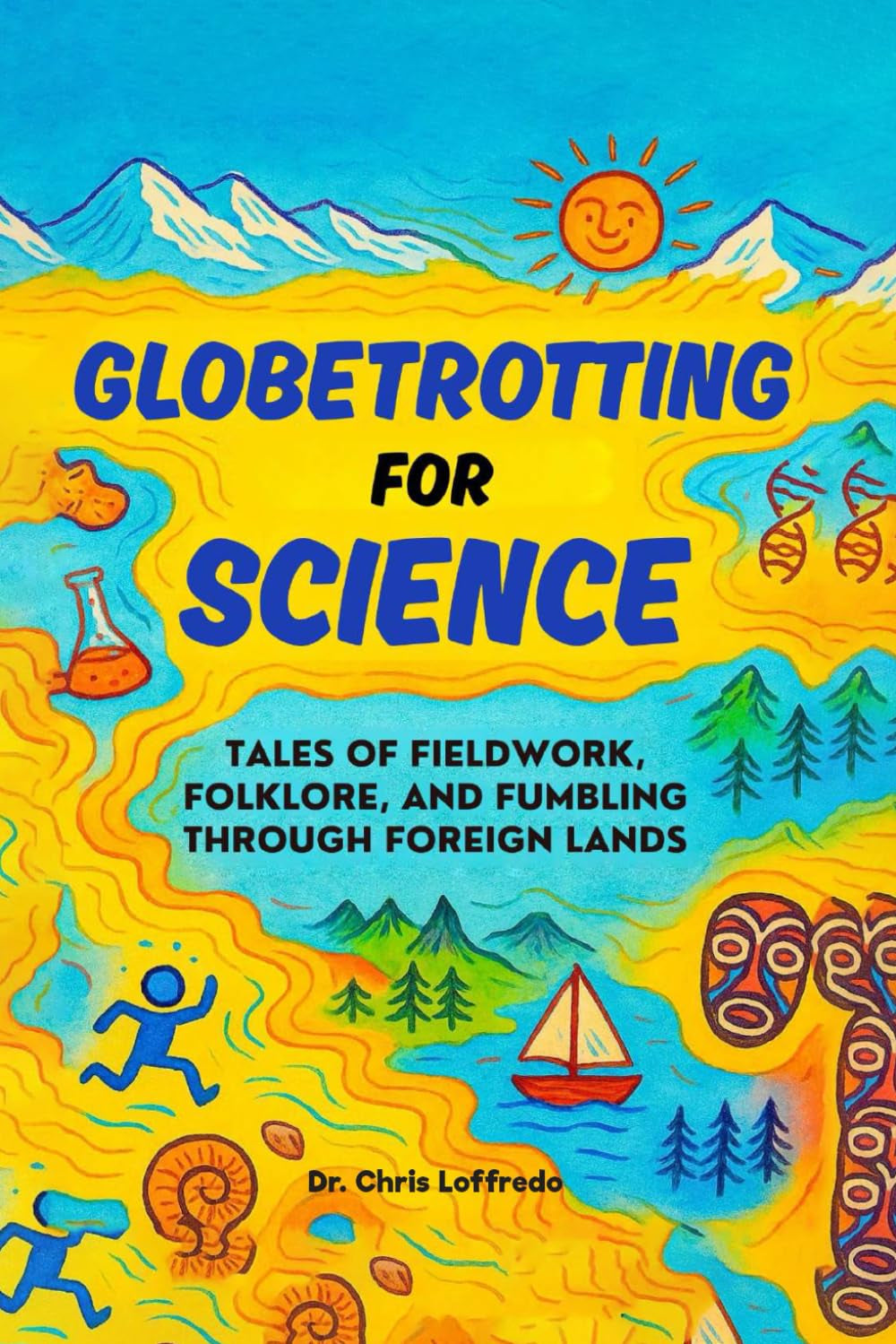 Globetrotting for Science: Tales of Fieldwork, Folklore, and Fumbling through Foreign Lands