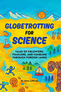 Globetrotting for Science: Tales of Fieldwork, Folklore, and Fumbling through Foreign Lands