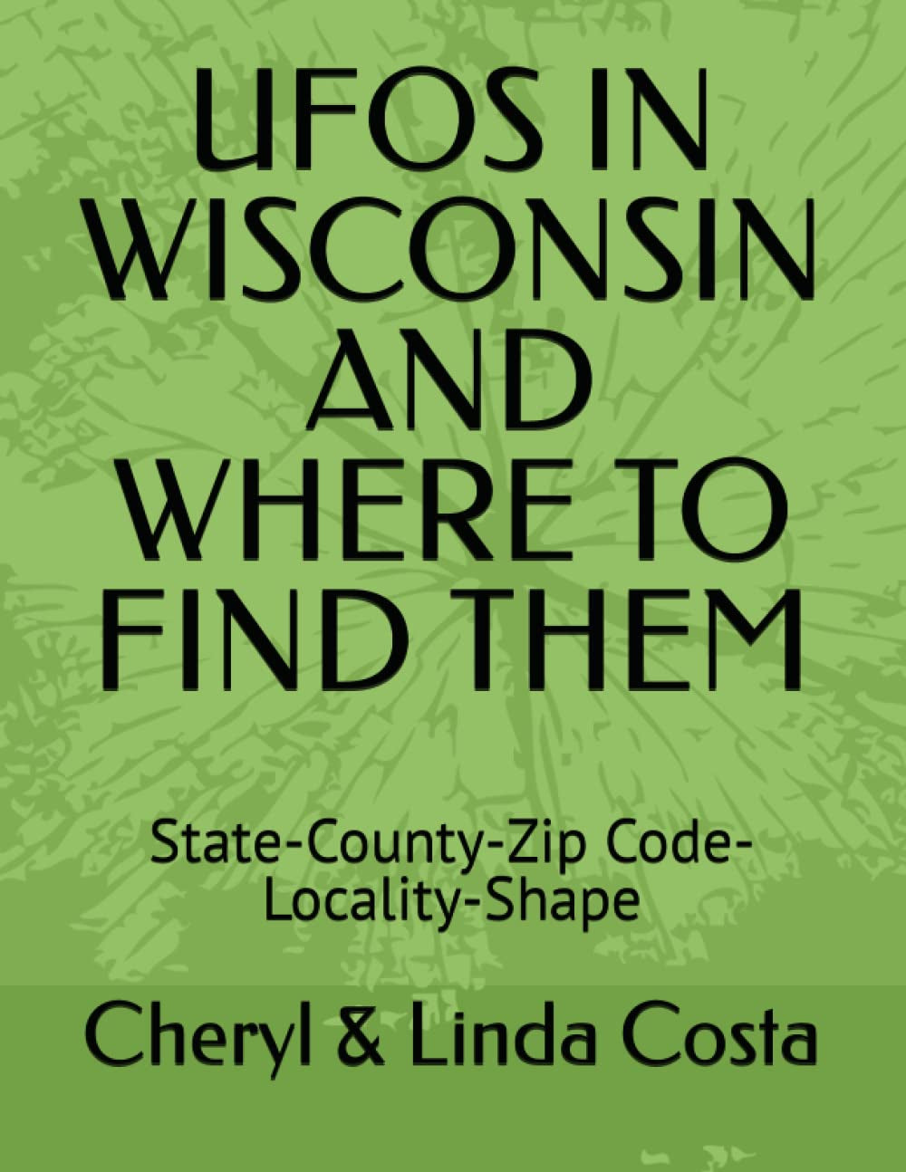 UFOS IN WISCONSIN AND WHERE TO FIND THEM: State-County-Zip Code-Locality-Shape (UFO Scholar State Statistics Series)