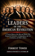 Leaders of the American Revolution: A Concise History of the Men and Women Who Framed the Declaration of Independence, the U.S. Constitution, and Built a Nation (American History in a Nutshell)