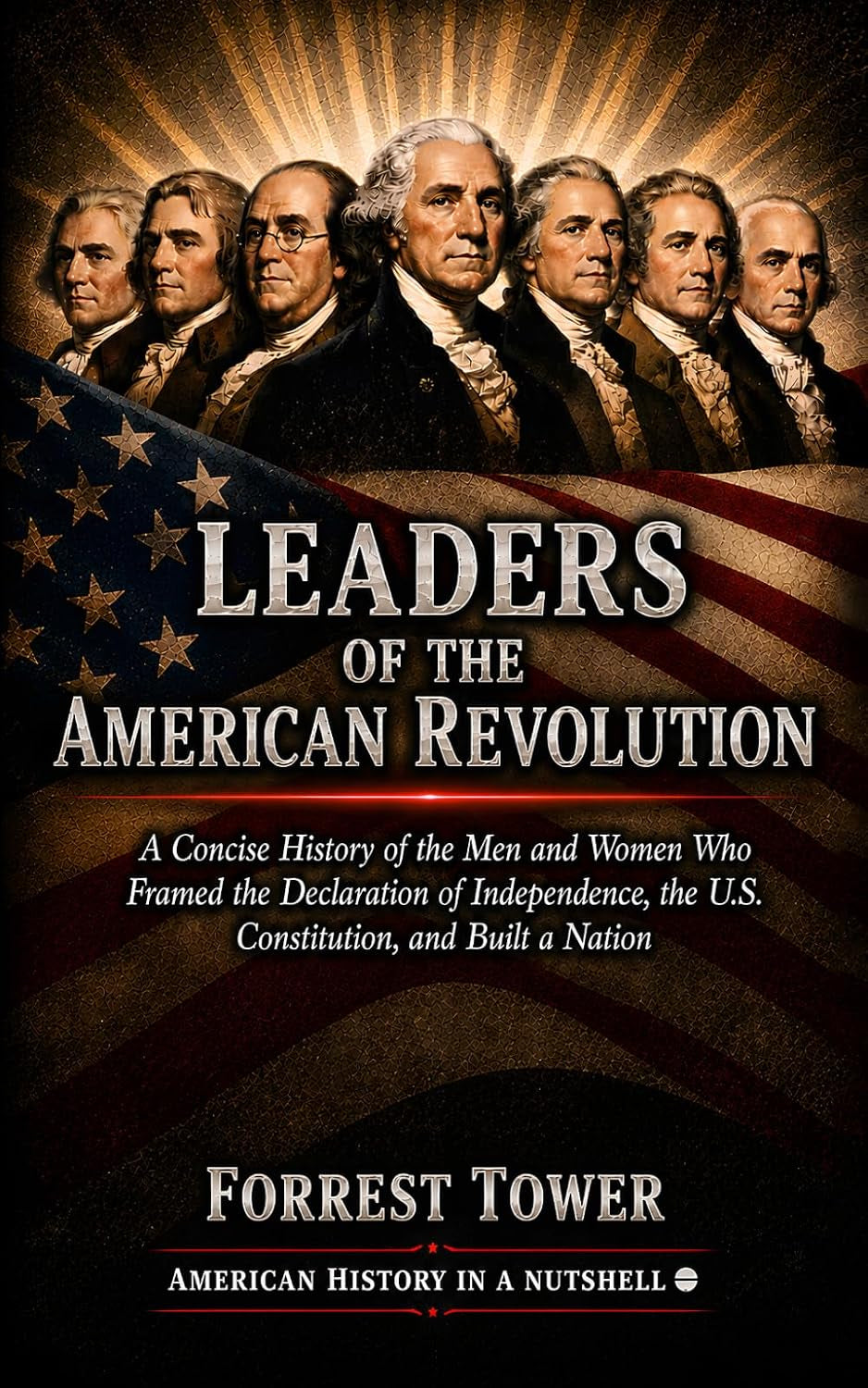Leaders of the American Revolution: A Concise History of the Men and Women Who Framed the Declaration of Independence, the U.S. Constitution, and Built a Nation (American History in a Nutshell)