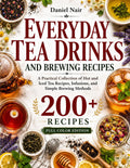 Everyday Tea Drinks and Brewing Recipes: A Practical Collection of Hot and Iced Tea Recipes, Infusions, and Simple Brewing Methods