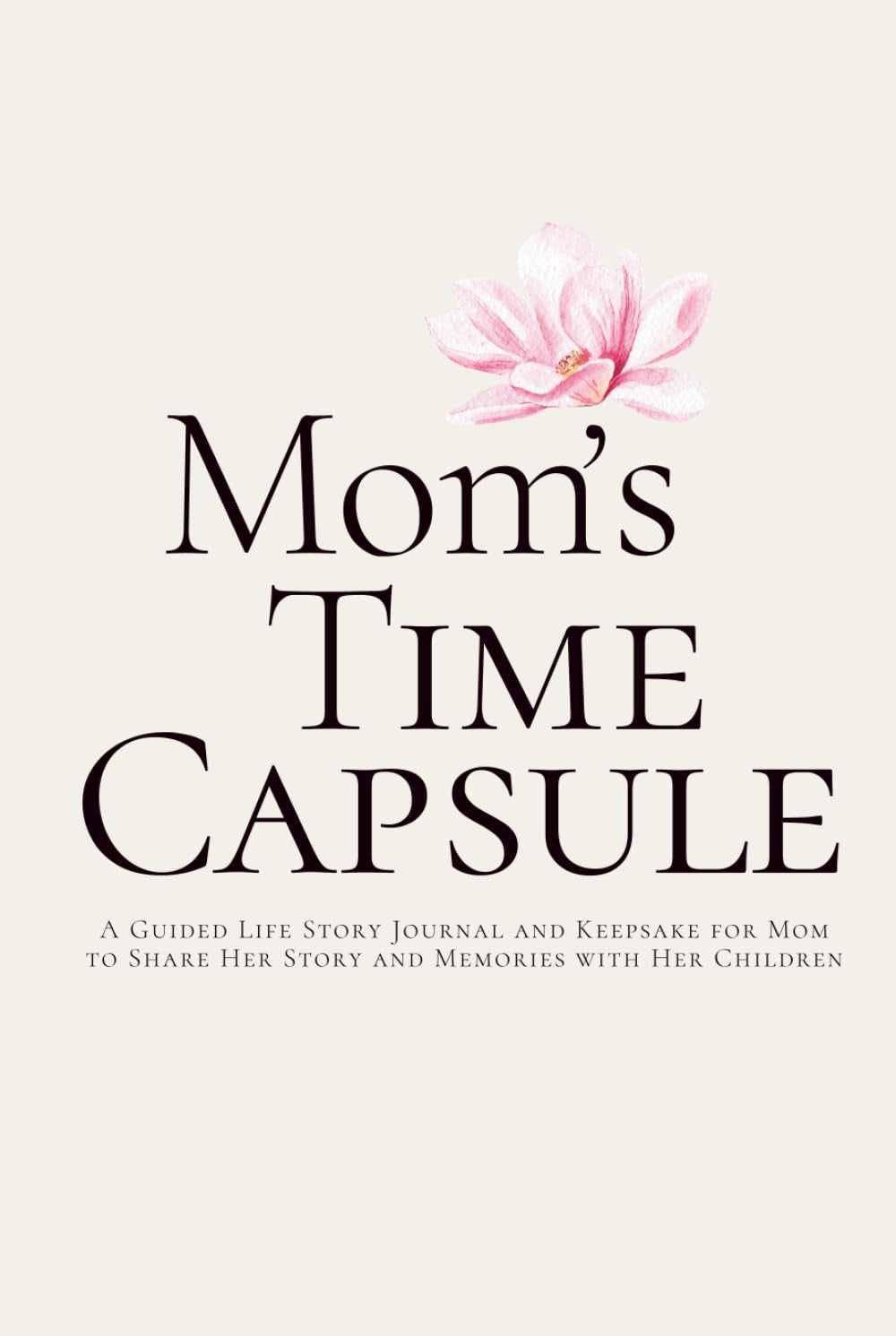 Mom’s Time Capsule: A Guided Life Story Journal and Keepsake for Mom to Share Her Story and Memories with Her Children
