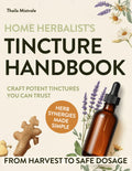 Home Herbalist’s Tincture Handbook: Step-by-step Guide from Harvesting to Dosage with Exact Ratios, Everyday Wellness Recipes & Potent Herb Synergies to Craft Natural Remedies You Can Trust
