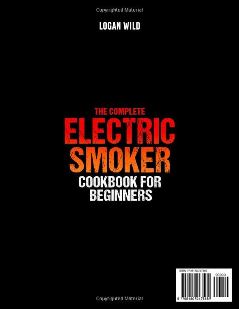 The Complete Electric Smoker Cookbook for Beginners: Master Your Smoker from Day One with Easy & Mouthwatering Recipes, Perfect Times & Temps, Smart Tips & Tricks to Become a True BBQ Hero