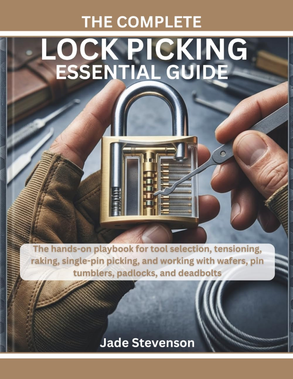 THE COMPLETE LOCK PICKING ESSENTIAL GUIDE: The hands-on playbook for tool selection, tensioning, raking, single-pin picking, and working with wafers, pin tumblers, padlocks, and deadbolts