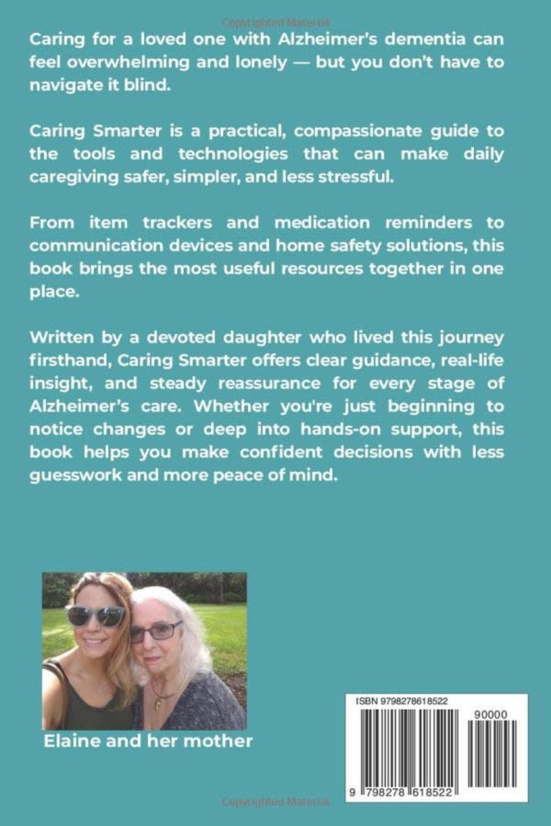 Caring Smarter Tools and Tech for the Alzheimer's Journey: The Essential Guide for Alzheimer’s & Dementia Caregivers. A Consolidated Toolkit of Tools, ... to Reduce Stress and Improve Daily Life