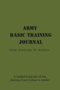 Army Basic Training Journal: From Civilian To Soldier: A Guided Keepsake of the Journey from Civilian to Soldier