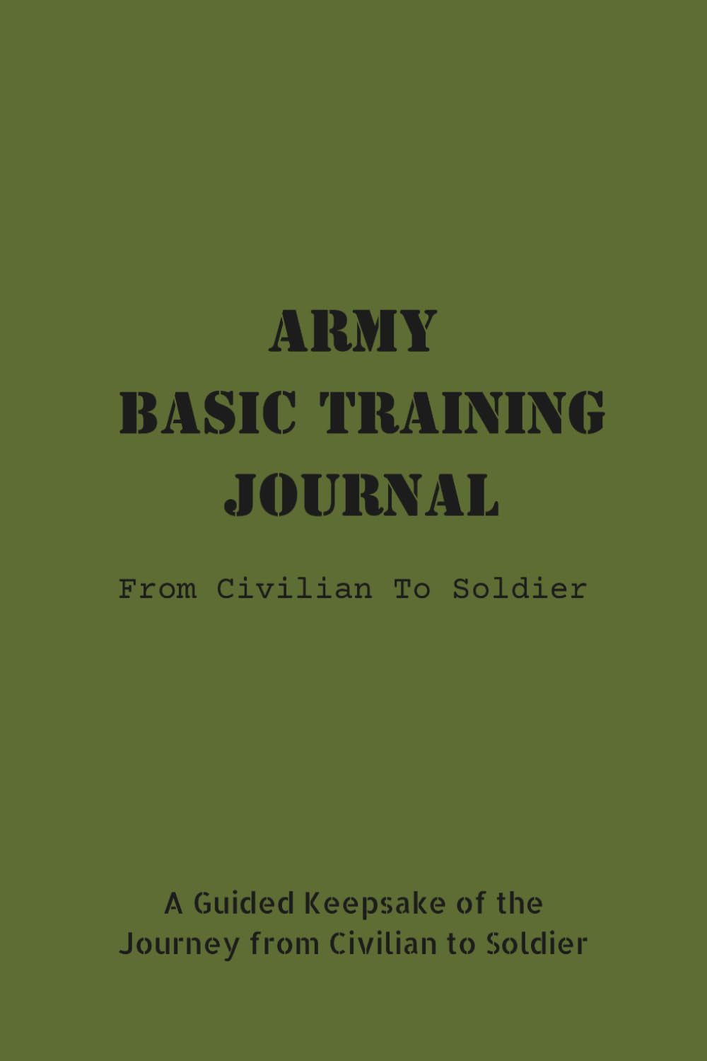 Army Basic Training Journal: From Civilian To Soldier: A Guided Keepsake of the Journey from Civilian to Soldier