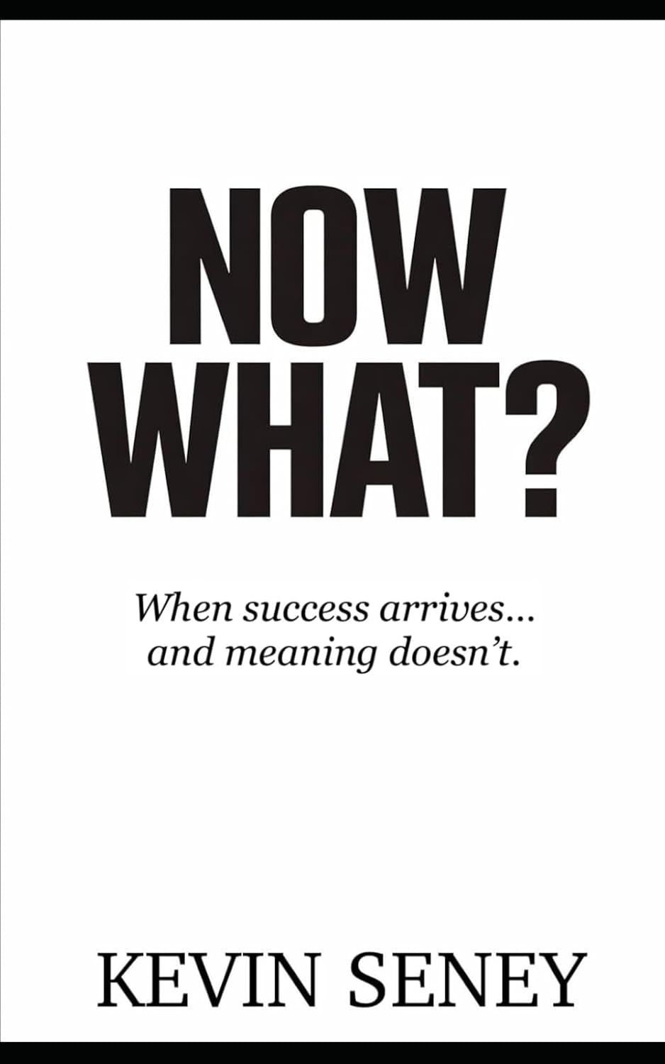 NOW WHAT?: When success arrives –- and meaning doesn't (NON FICTION)