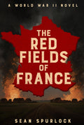 The Red Fields of France: A World War II Novel