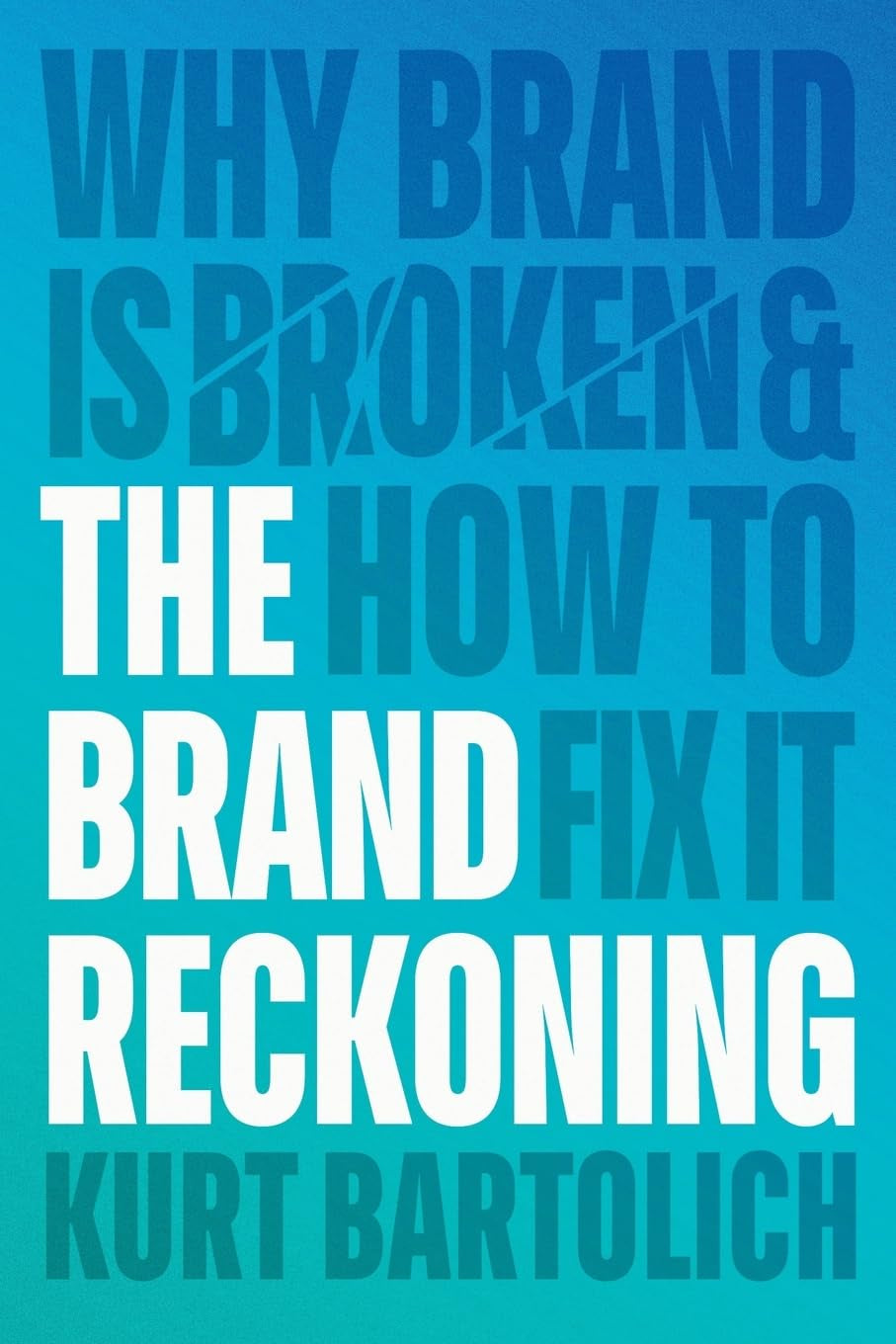 The Brand Reckoning: Why Brand is Broken and How to Fix It
