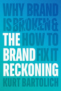 The Brand Reckoning: Why Brand is Broken and How to Fix It